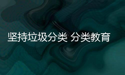 育从抓起分类 分娃娃坚持垃圾类教